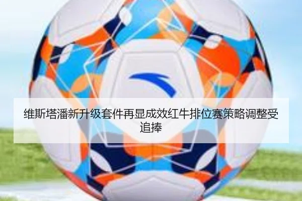 维斯塔潘新升级套件再显成效红牛排位赛策略调整受追捧